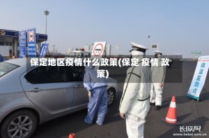 保定地区疫情什么政策(保定 疫情 政策)