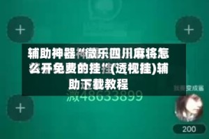 辅助神器“微乐四川麻将怎么开免费的挂”(透视挂)辅助下载教程