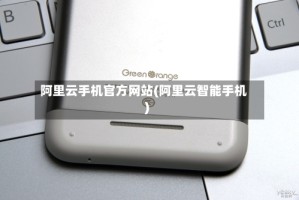 阿里云手机官方网站(阿里云智能手机)