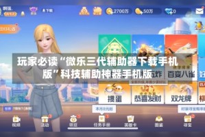 玩家必读“微乐三代辅助器下载手机版”科技辅助神器手机版