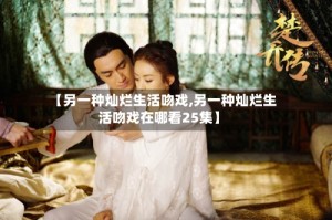 【另一种灿烂生活吻戏,另一种灿烂生活吻戏在哪看25集】