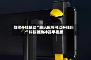 教程开挂辅助“腾讯麻将可以开挂吗?”科技辅助神器手机版