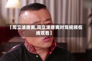 【周立波唐爽,周立波唐爽对骂视频在线观看】