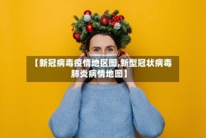 【新冠病毒疫情地区图,新型冠状病毒肺炎病情地图】