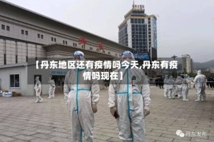 【丹东地区还有疫情吗今天,丹东有疫情吗现在】