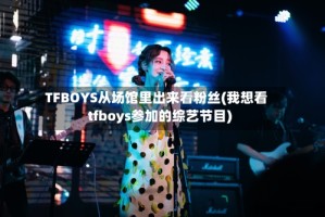 TFBOYS从场馆里出来看粉丝(我想看tfboys参加的综艺节目)