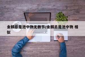 金麟忌是池中物无删节/金麟忌是池中物 相似