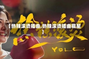 【热辣滚烫插曲,热辣滚烫插曲藏星】