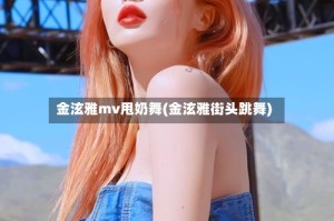 金泫雅mv甩奶舞(金泫雅街头跳舞)