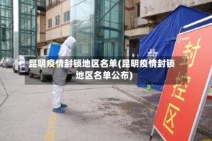 昆明疫情封锁地区名单(昆明疫情封锁地区名单公布)