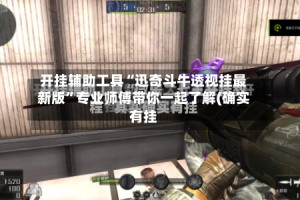 开挂辅助工具“迅奇斗牛透视挂最新版”专业师傅带你一起了解(确实有挂