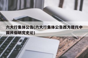六大行集体公告(六大行集体公告西方现代中国民俗研究史论)
