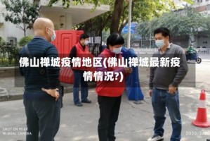 佛山禅城疫情地区(佛山禅城最新疫情情况?)