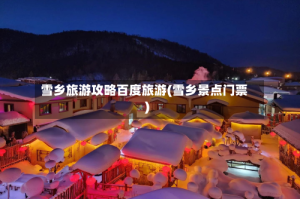 雪乡旅游攻略百度旅游(雪乡景点门票)
