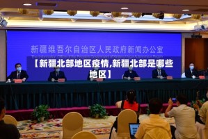 【新疆北部地区疫情,新疆北部是哪些地区】