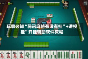 玩家必知“腾讯麻将有没有挂”+透视挂”开挂辅助软件教程