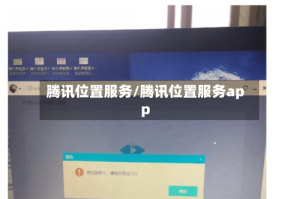腾讯位置服务/腾讯位置服务app