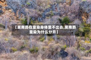 【莫南爵在童染身体里不出去,莫南爵童染为什么分开】