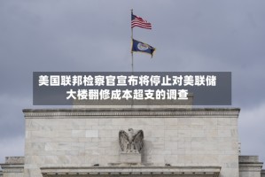 美国联邦检察官宣布将停止对美联储大楼翻修成本超支的调查