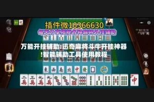 万能开挂辅助:迅奇麻将斗牛开挂神器!智能辅助工具使用教程