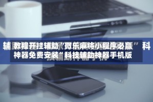 教程开挂辅助“微乐麻将小程序必赢神器免费安装”科技辅助神器手机版