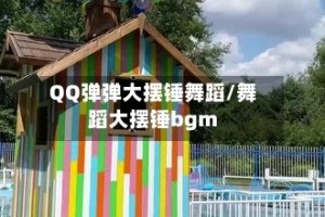 QQ弹弹大摆锤舞蹈/舞蹈大摆锤bgm