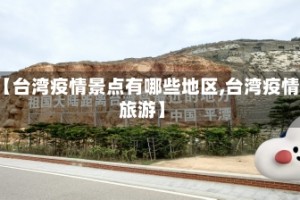 【台湾疫情景点有哪些地区,台湾疫情旅游】