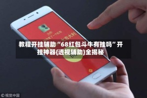 教程开挂辅助“68红包斗牛有挂吗”开挂神器{透视辅助}全揭秘