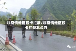 非疫情地区设卡拦截/非疫情地区设卡拦截怎么办