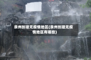 泉州创建无疫情地区(泉州创建无疫情地区有哪些)