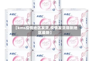 【kms疫情地区发货,疫情发货限制地区最新】
