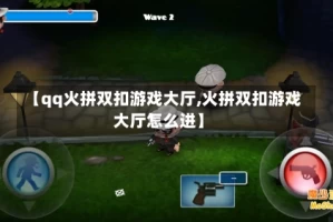 【qq火拼双扣游戏大厅,火拼双扣游戏大厅怎么进】