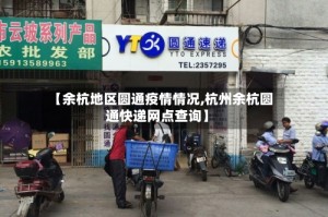 【余杭地区圆通疫情情况,杭州余杭圆通快递网点查询】