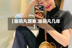 【陈羽凡现身,陈羽凡几年】