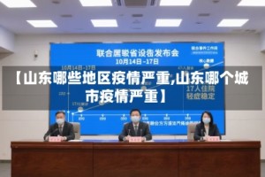 【山东哪些地区疫情严重,山东哪个城市疫情严重】
