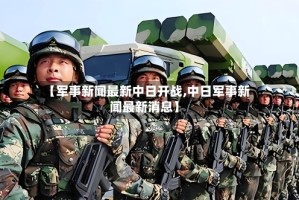 【军事新闻最新中日开战,中日军事新闻最新消息】