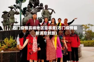 石门疫情高峰地区是哪里(石门疫情最新消息封路)