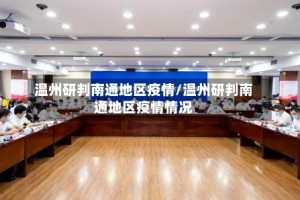 温州研判南通地区疫情/温州研判南通地区疫情情况