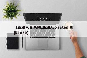 【亚洲人妻系列,亚洲人 xrated 剪辑1620】