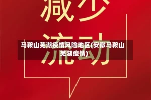 马鞍山芜湖疫情风险地区(安徽马鞍山芜湖疫情)