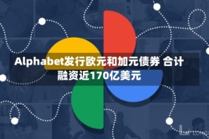 Alphabet发行欧元和加元债券 合计融资近170亿美元