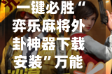 一键必胜“弈乐麻将外卦神器下载安装”万能开挂通用版下载教程！