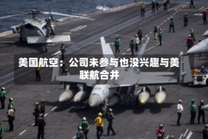 美国航空：公司未参与也没兴趣与美联航合并