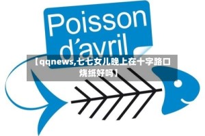 【qqnews,七七女儿晚上在十字路口烧纸好吗】
