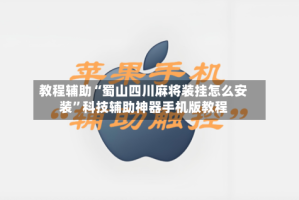 教程辅助“蜀山四川麻将装挂怎么安装”科技辅助神器手机版教程