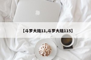 【斗罗大陆11,斗罗大陆115】