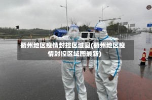 衢州地区疫情封控区域图(衢州地区疫情封控区域图最新)