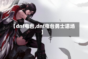 【dnf电台,dnf电台勇士道场】