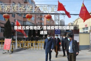 晋城五疫情地区/晋城疫情防控最新通报