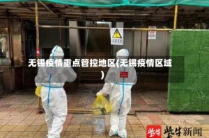 无锡疫情重点管控地区(无锡疫情区域)